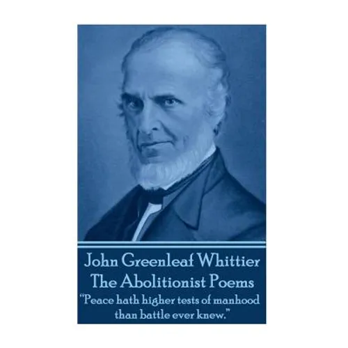 John Greenleaf Whitter's The Abolitionist Poems: "Peace hath higher tests of manhood than battle ever knew."
