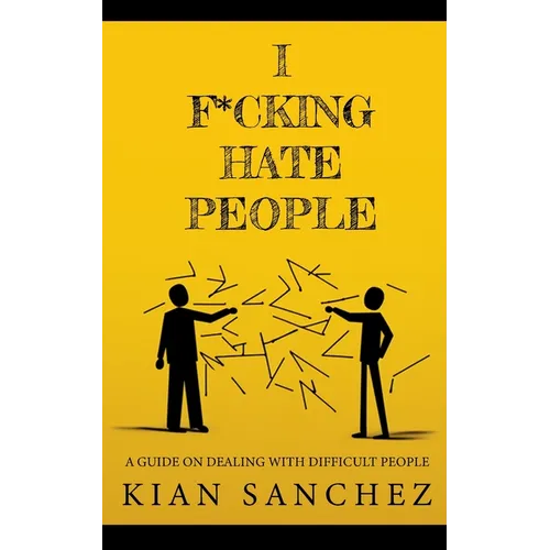 I F*cking Hate People: A Guide on Dealing with Difficult People