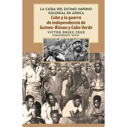 Cuba Y La Guerra de Independencia de Guinea-Bissau Y Cabo Verde: The Fall of the Last Colonial Empire in Africa
