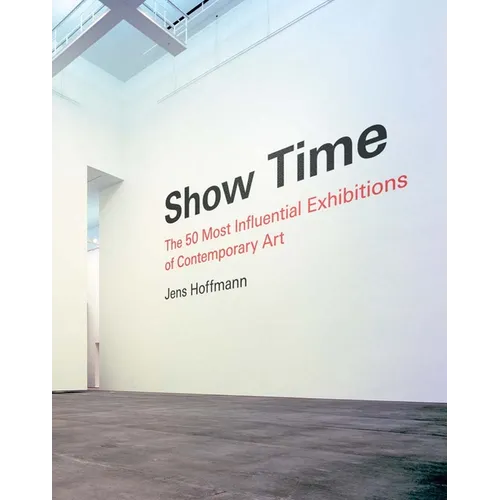 Show Time: The 50 Most Influential Exhibitions of Contemporary Art