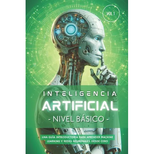 Inteligencia Artificial - Nivel Básico (Volumen 1): Guía paso a paso para aprender Machine Learning, Redes Neuronales y Python desde cero
