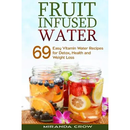 Fruit Infused Water: 69 Easy Vitamin Water Recipes for Detox, Health and Weight Loss