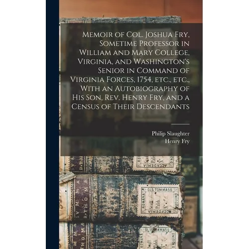 Memoir of Col. Joshua Fry, Sometime Professor in William and Mary College, Virginia, and Washington's Senior in Command of Virginia Forces, 1754, etc.