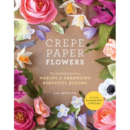 Crepe Paper Flowers: The Beginner's Guide to Making and Arranging Beautiful Blooms