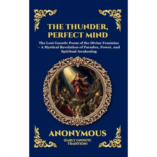 The Thunder, Perfect Mind: The Lost Gnostic Poem of the Divine Feminine - A Mystical Revelation of Paradox, Power, and Spiritual Awakening (Large Prin