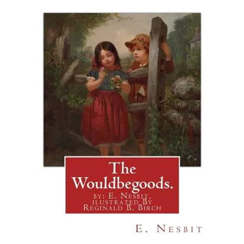 The Wouldbegoods. by: E. Nesbit, ilustrated By Reginald B. Birch: Reginald Bathurst Birch (May 2, 1856 - June 17, 1943) was an English-Ameri
