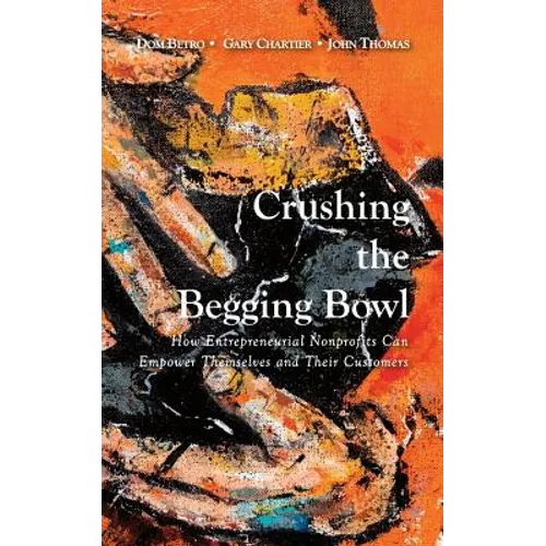 Crushing the Begging Bowl: How Entrepreneurial Nonprofits Can Empower Themselves and Their Customers
