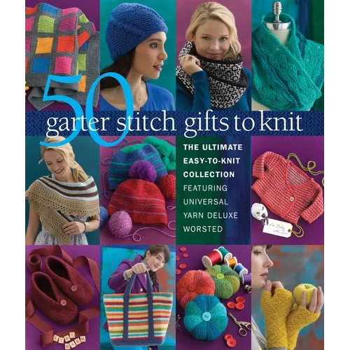 50 Garter Stitch Gifts to Knit: The Ultimate Easy-To-Knit Collection Featuring Universal Yarn Deluxe Worsted