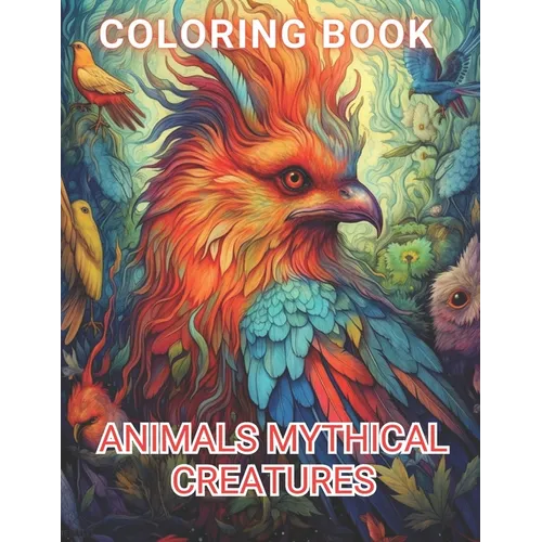 Animals Mythical Creatures Coloring Book: 100+ Amazing Coloring Pages for All Ages