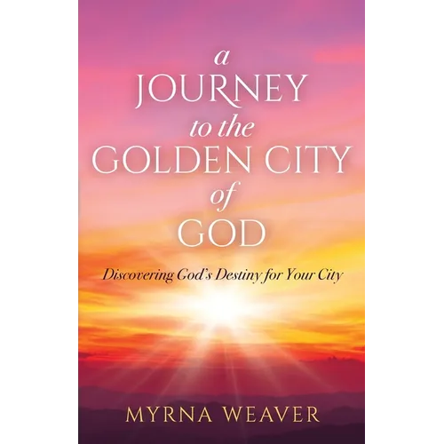 A Journey to the Golden City of God: Discovering God's Destiny for Your City