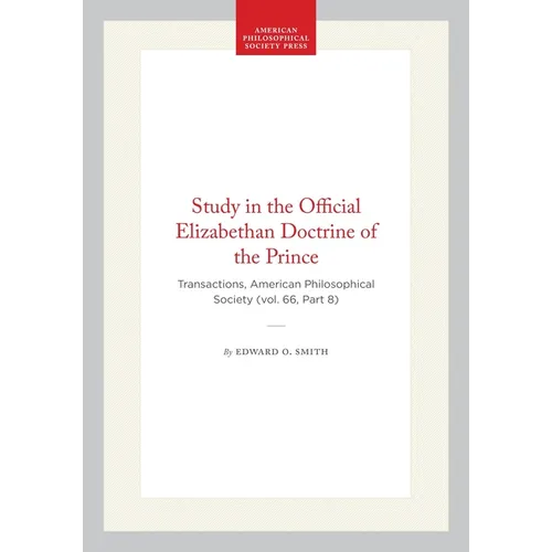 Study in the Official Elizabethan Doctrine of the Prince: Transactions, American Philosophical Society (Vol. 66, Part 8)