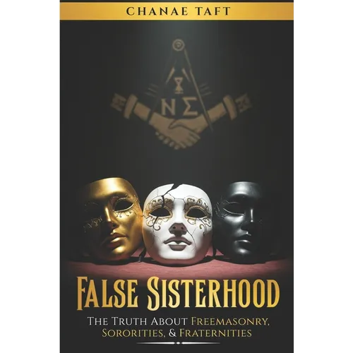 False Sisterhood: The Truth About Free Masonry, Sororities, & Fraternities
