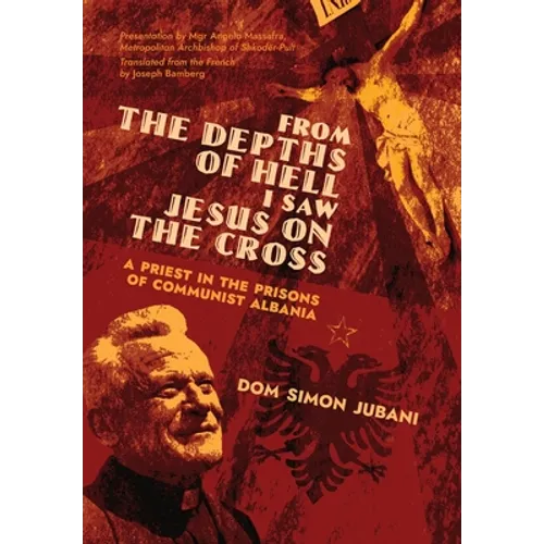 From the Depths of Hell I Saw Jesus on the Cross: A Priest in the Prisons of Communist Albania