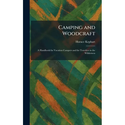 Camping and Woodcraft: A Handbook for Vacation Campers and for Travelers in the Wilderness