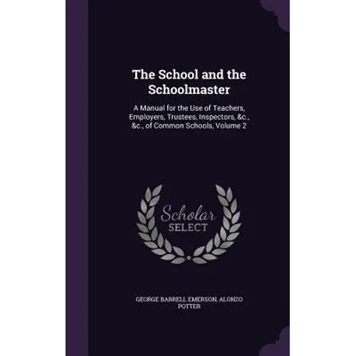 The School and the Schoolmaster: A Manual for the Use of Teachers, Employers, Trustees, Inspectors, &c., &c., of Common Schools, Volume 2