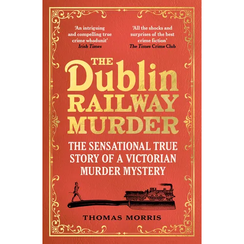The Dublin Railway Murder: The Sensational True Story of a Victorian Murder Mystery