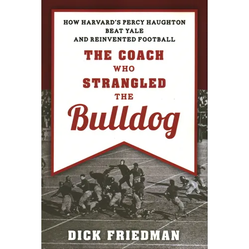 The Coach Who Strangled the Bulldog: How Harvard's Percy Haughton Beat Yale and Reinvented Football