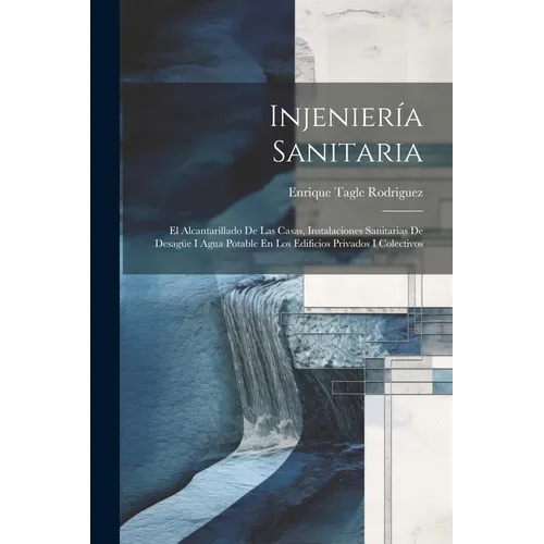 Injeniería Sanitaria: El Alcantarillado De Las Casas, Instalaciones Sanitarias De Desagüe I Agua Potable En Los Edificios Privados I Colectivos