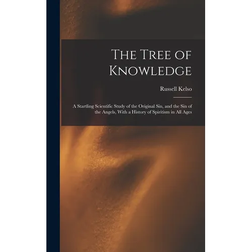 The Tree of Knowledge; a Startling Scientific Study of the Original Sin, and the Sin of the Angels, With a History of Spiritism in All Ages