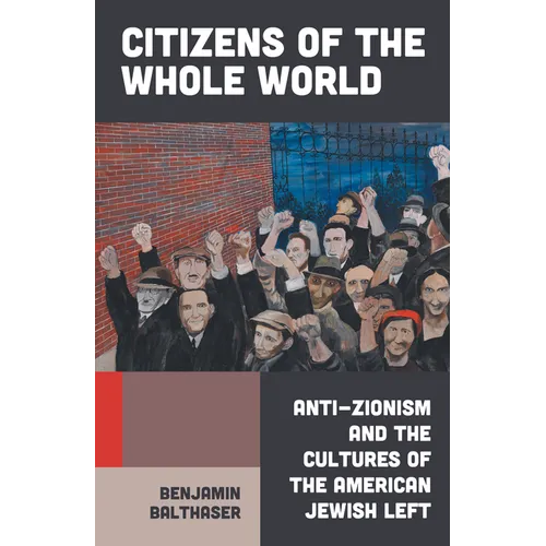 Citizens of the Whole World: Anti-Zionism and the Cultures of the American Jewish Left
