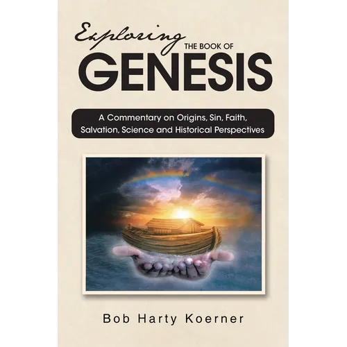 Exploring The Book of Genesis: A Commentary on Origins, Sin, Faith, Salvation, and Historical Perspectives