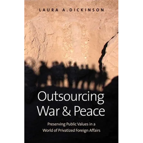 Outsourcing War and Peace: Preserving Public Values in a World of Privatized Foreign Affairs