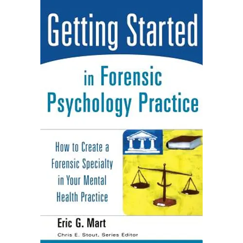 Getting Started in Forensic Psychology Practice: How to Create a Forensic Specialty in Your Mental Health Practice