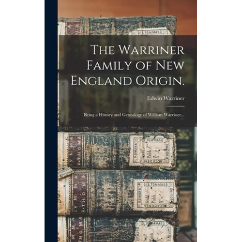 The Warriner Family of New England Origin.: Being a History and Genealogy of William Warriner...