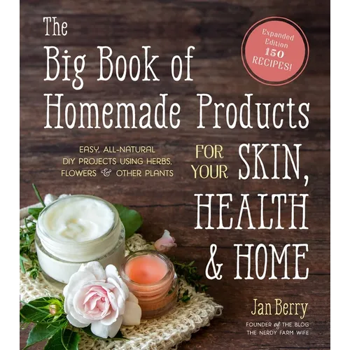 The Big Book of Homemade Products for Your Skin, Health and Home: Easy, All-Natural DIY Projects Using Herbs, Flowers and Other Plants