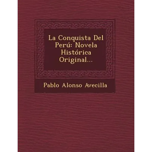 La Conquista Del Perú: Novela Histórica Original...