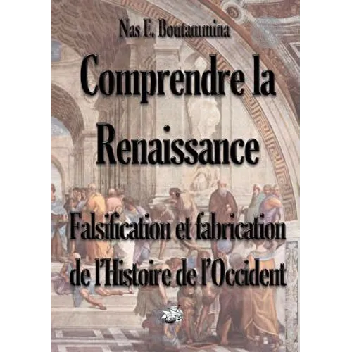Comprendre la Renaissance - Falsification et fabrication de l'Histoire de l'Occident