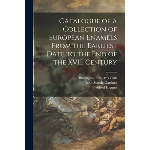 Catalogue of a Collection of European Enamels From the Earliest Date to the End of the XVII. Century