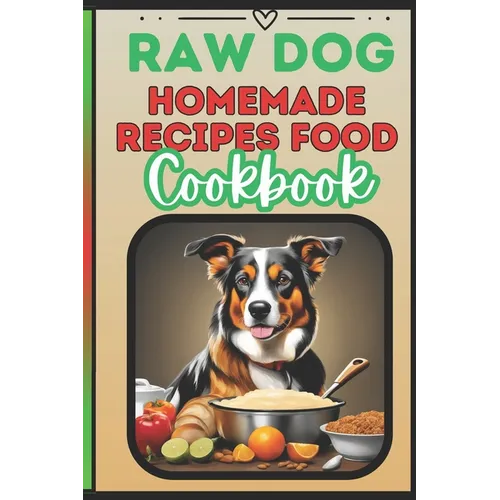 Raw Dog Food Recipes Cookbook: Quick 25 Easy Vet-Approved Homemade Meals for Dogs of All Ages