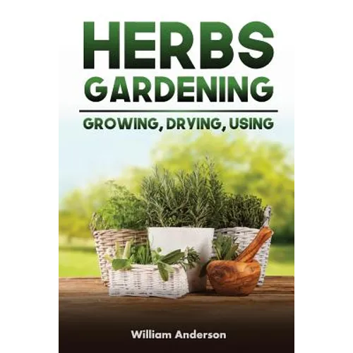 Herbs Gardening: Growing, Drying, Using