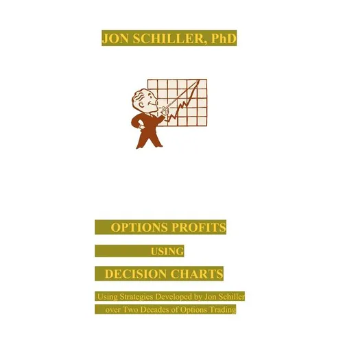 Options Profits Using Decision Charts: Using Strategies Developed by Jon Schiller over Two Decades of Options Trading