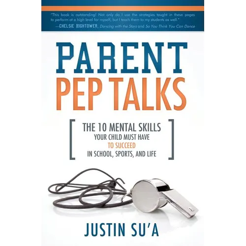 Parent Pep Talks: The 10 Mental Skills Your Child Must Have to Succeed in School, Sports, and Life