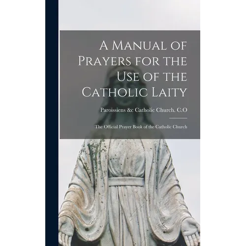 A Manual of Prayers for the Use of the Catholic Laity: The Official Prayer Book of the Catholic Church