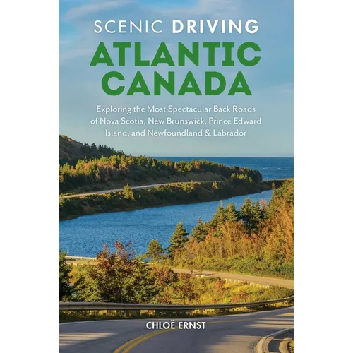 Scenic Driving Atlantic Canada: Exploring the Most Spectacular Back Roads of Nova Scotia, New Brunswick, Prince Edward Island, and Newfoundland & Labr