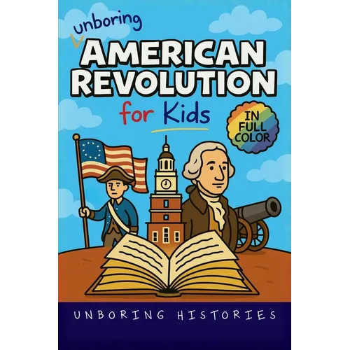Unboring American Revolution for Kids: Funny, Interesting, Concise Guide to a Time of Freedom, Tea Parties, and Totally Epic Battles You Won't Believe