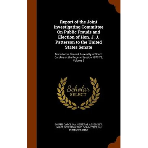 Report of the Joint Investigating Committee On Public Frauds and Election of Hon. J. J. Patterson to the United States Senate: Made to the General Ass