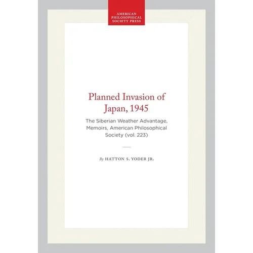 Planned Invasion of Japan, 1945: The Siberian Weather Advantage, Memoirs, American Philosophical Society (Vol. 223)