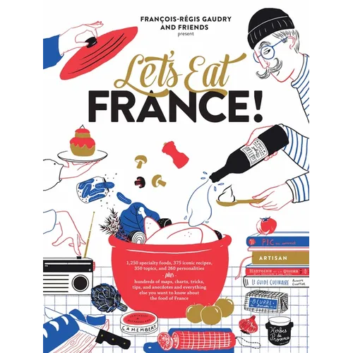 Let's Eat France!: 1,250 Specialty Foods, 375 Iconic Recipes, 350 Topics, 260 Personalities, Plus Hundreds of Maps, Charts, Tricks, Tips, and Anecdote