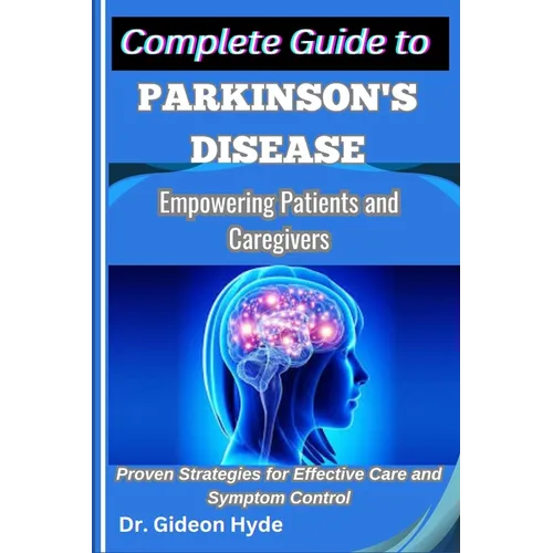 Complete Guide to Parkinson's disease: Empowering Patients and Caregivers: Proven Strategies for Effective Care and Symptom Control