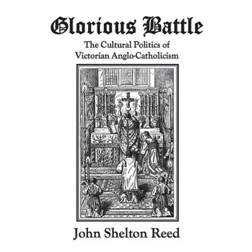 Glorious Battle: The Cultural Politics of Victorian Anglo-Catholicism