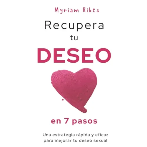 Recupera tu deseo en 7 pasos: Una estrategia rápida y eficaz para mejorar tu deseo sexual