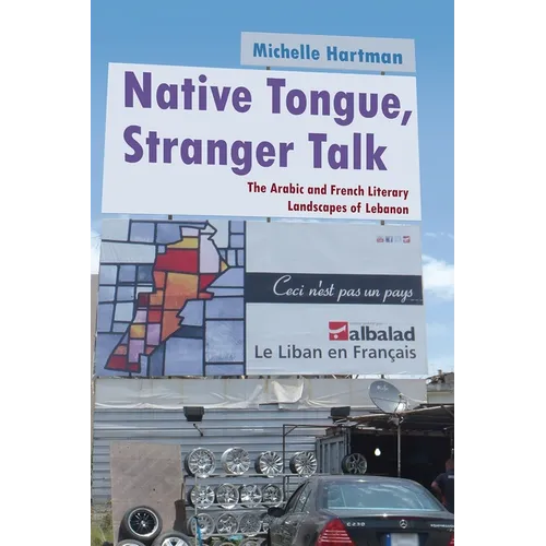 Native Tongue, Stranger Talk: The Arabic and French Literary Landscapes of Lebanon