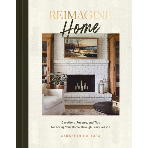 Reimagine Home: Devotions, Recipes, and Tips for Loving Your Home Through Every Season