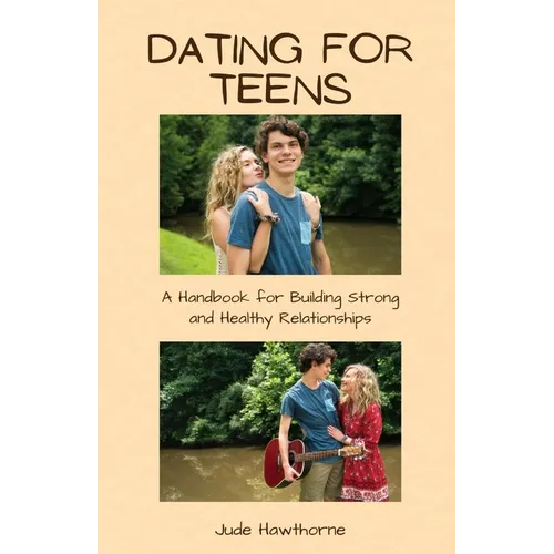 Dating for Teens: A Handbook for Building Strong and Healthy Relationships