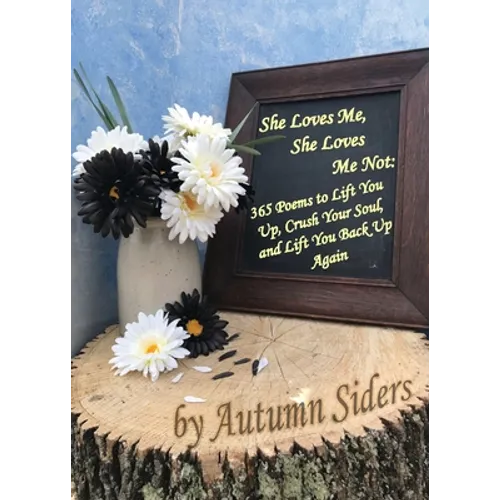 She Loves Me, She Loves Me Not: 365 Poems to Lift You Up, Crush Your Soul, and Lift You Back Up Again