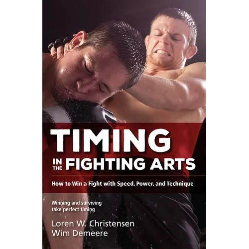 Timing in the Fighting Arts: How to Win a Fight with Speed, Power, and Technique